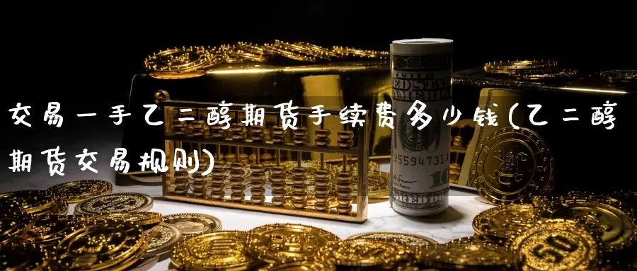 交易一手乙二醇期货手续费多少钱(乙二醇期货交易规则)_https://hj.wpmee.com_道指直播室_第1张