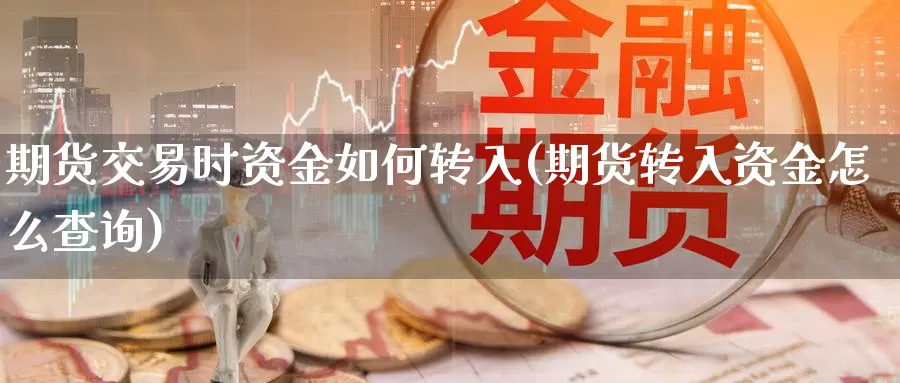 期货交易时资金如何转入(期货转入资金怎么查询)_https://hj.wpmee.com_恒指喊单_第1张