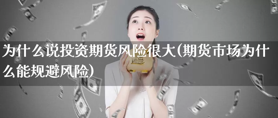 为什么说投资期货风险很大(期货市场为什么能规避风险)_https://hj.wpmee.com_外盘期货_第1张