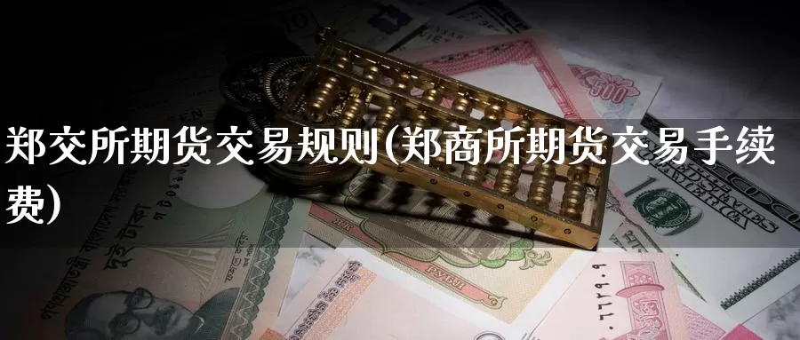 郑交所期货交易规则(郑商所期货交易手续费)_https://hj.wpmee.com_黄金期货直播室_第1张