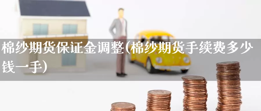 棉纱期货保证金调整(棉纱期货手续费多少钱一手)_https://hj.wpmee.com_原油期货_第1张