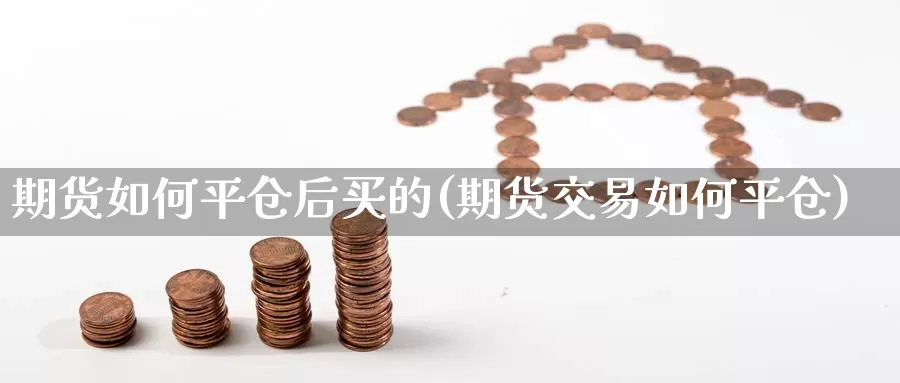 期货如何平仓后买的(期货交易如何平仓)_https://hj.wpmee.com_黄金期货_第1张