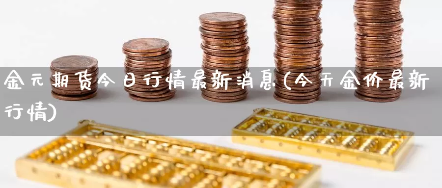 金元期货今日行情最新消息(今天金价最新行情)_https://hj.wpmee.com_道指直播室_第1张