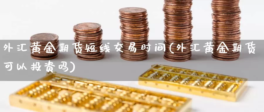 外汇黄金期货短线交易时间(外汇黄金期货可以投资吗)_https://hj.wpmee.com_道指直播室_第1张