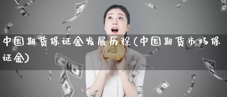 中国期货保证金发展历程(中国期货市场保证金)_https://hj.wpmee.com_外盘期货_第1张