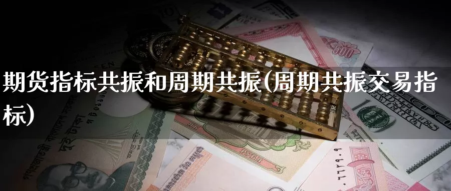 期货指标共振和周期共振(周期共振交易指标)_https://hj.wpmee.com_纳指直播室_第1张