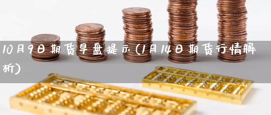 10月9日期货早盘提示(1月14日期货行情解析)_https://hj.wpmee.com_恒指喊单_第1张