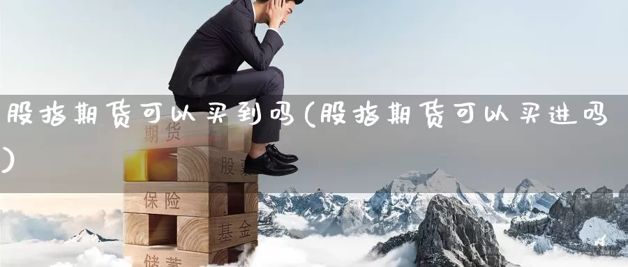 股指期货可以买到吗(股指期货可以买进吗)_https://hj.wpmee.com_黄金期货直播室_第1张