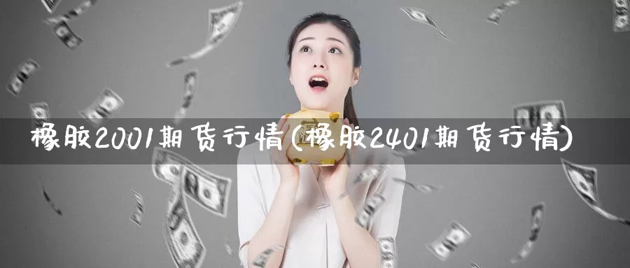 橡胶2001期货行情(橡胶2401期货行情)_https://hj.wpmee.com_恒指喊单_第1张