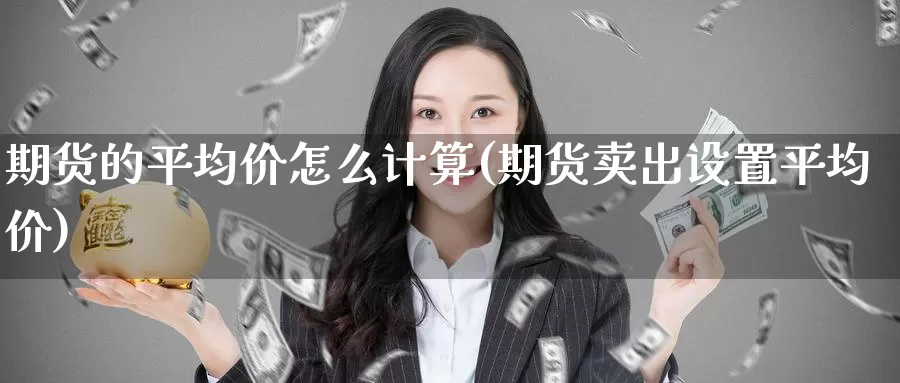 期货的平均价怎么计算(期货卖出设置平均价)_https://hj.wpmee.com_黄金期货_第1张