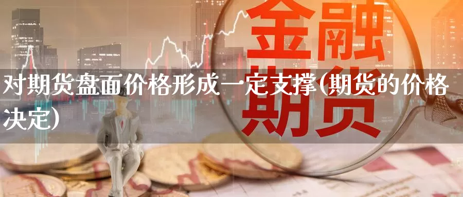 对期货盘面价格形成一定支撑(期货的价格决定)_https://hj.wpmee.com_黄金期货直播室_第1张