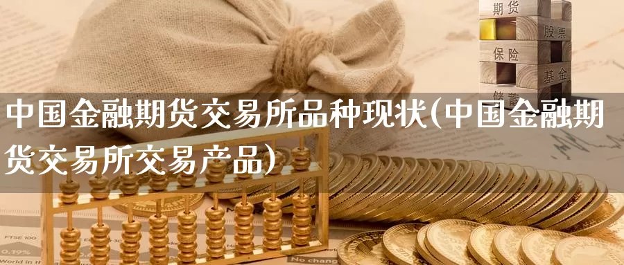 中国金融期货交易所品种现状(中国金融期货交易所交易产品)_https://hj.wpmee.com_黄金期货_第1张