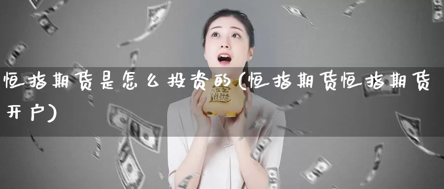 恒指期货是怎么投资的(恒指期货恒指期货开户)_https://hj.wpmee.com_纳指直播室_第1张