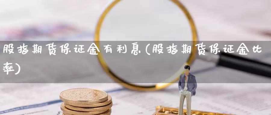 股指期货保证金有利息(股指期货保证金比率)_https://hj.wpmee.com_期货资讯_第1张