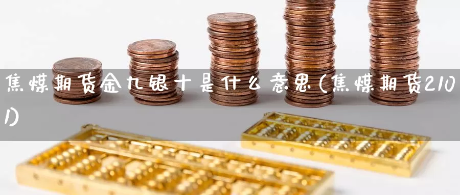 焦煤期货金九银十是什么意思(焦煤期货2101)_https://hj.wpmee.com_纳指直播室_第1张