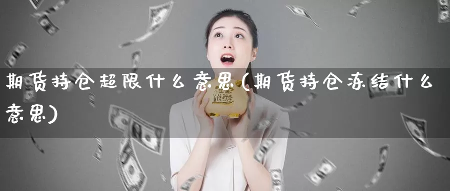 期货持仓超限什么意思(期货持仓冻结什么意思)_https://hj.wpmee.com_恒指喊单_第1张