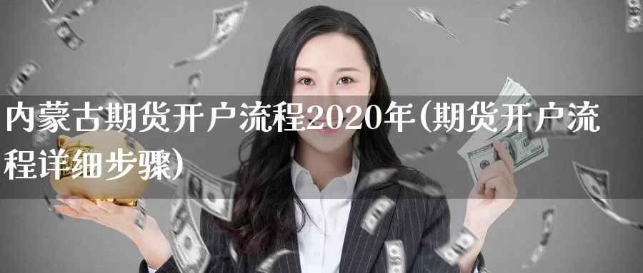 内蒙古期货开户流程2020年(期货开户流程详细步骤)_https://hj.wpmee.com_德指期货_第1张