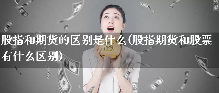 股指和期货的区别是什么(股指期货和股票有什么区别)_https://hj.wpmee.com_道指直播室_第1张