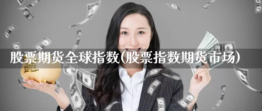 股票期货全球指数(股票指数期货市场)_https://hj.wpmee.com_纳指直播室_第1张