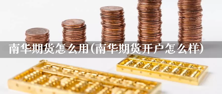 南华期货怎么用(南华期货开户怎么样)_https://hj.wpmee.com_纳指直播室_第1张