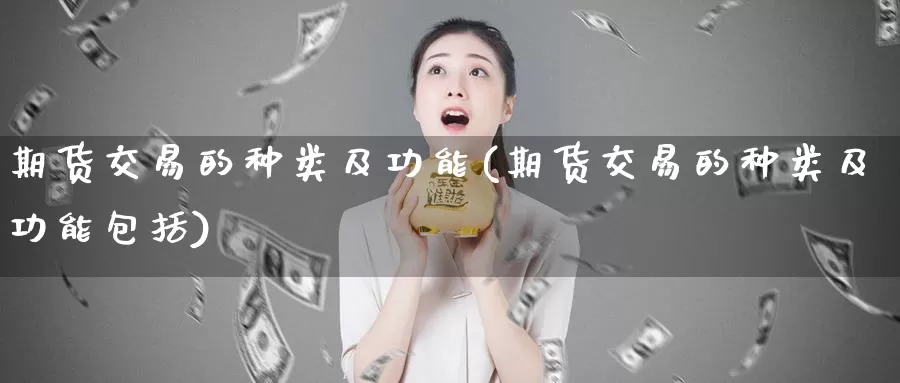 期货交易的种类及功能(期货交易的种类及功能包括)_https://hj.wpmee.com_原油期货喊单_第1张