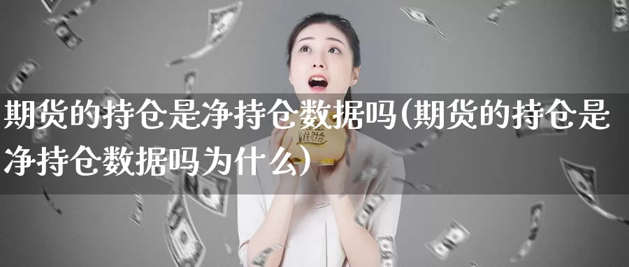 期货的持仓是净持仓数据吗(期货的持仓是净持仓数据吗为什么)_https://hj.wpmee.com_外盘期货直播间_第1张