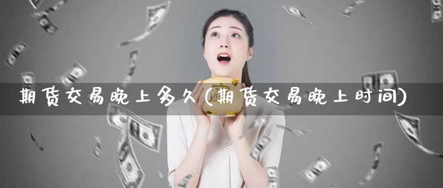 期货交易晚上多久(期货交易晚上时间)_https://hj.wpmee.com_道指直播室_第1张