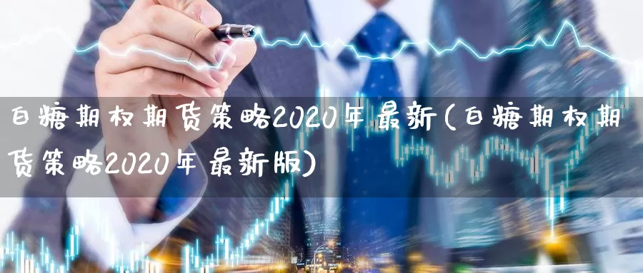 白糖期权期货策略2020年最新(白糖期权期货策略2020年最新版)_https://hj.wpmee.com_原油期货_第1张