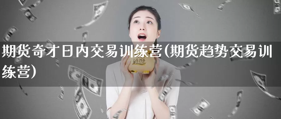 期货奇才日内交易训练营(期货趋势交易训练营)_https://hj.wpmee.com_纳指直播室_第1张