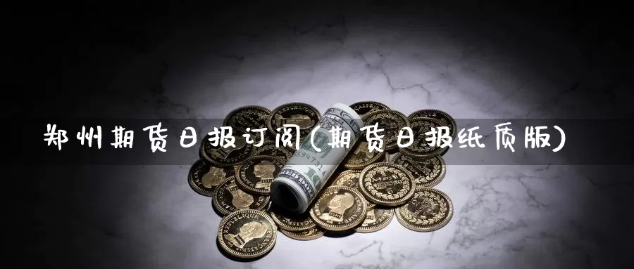 郑州期货日报订阅(期货日报纸质版)_https://hj.wpmee.com_道指直播室_第1张