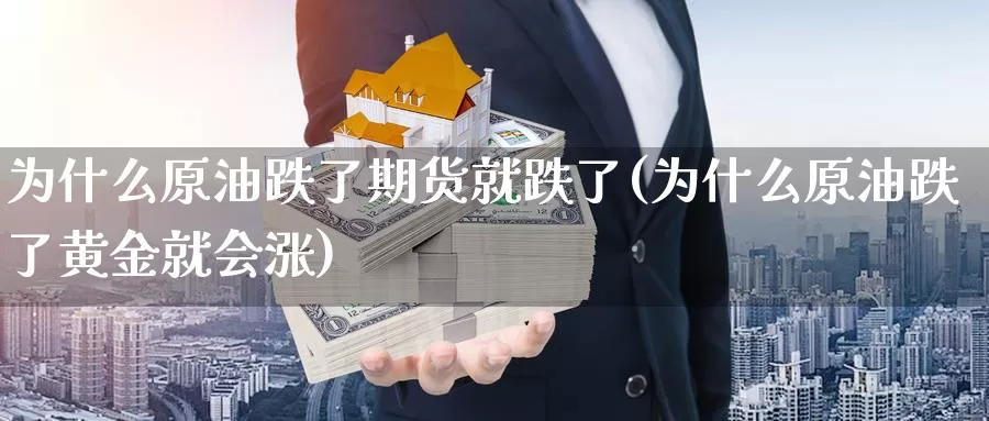 为什么原油跌了期货就跌了(为什么原油跌了黄金就会涨)_https://hj.wpmee.com_道指直播室_第1张