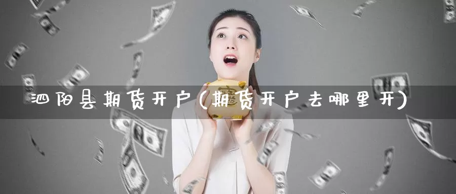 泗阳县期货开户(期货开户去哪里开)_https://hj.wpmee.com_德指期货_第1张